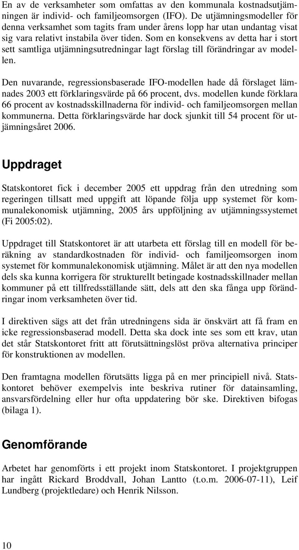 Som en konsekvens av detta har i stort sett samtliga utjämningsutredningar lagt förslag till förändringar av modellen.