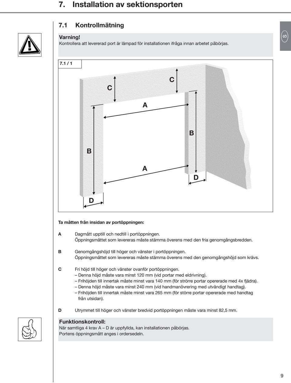 Öppningsmåttet som levereras måste stämma överens med den fria genomgångsbredden. Genomgångshöjd till höger och vänster i portöppningen.