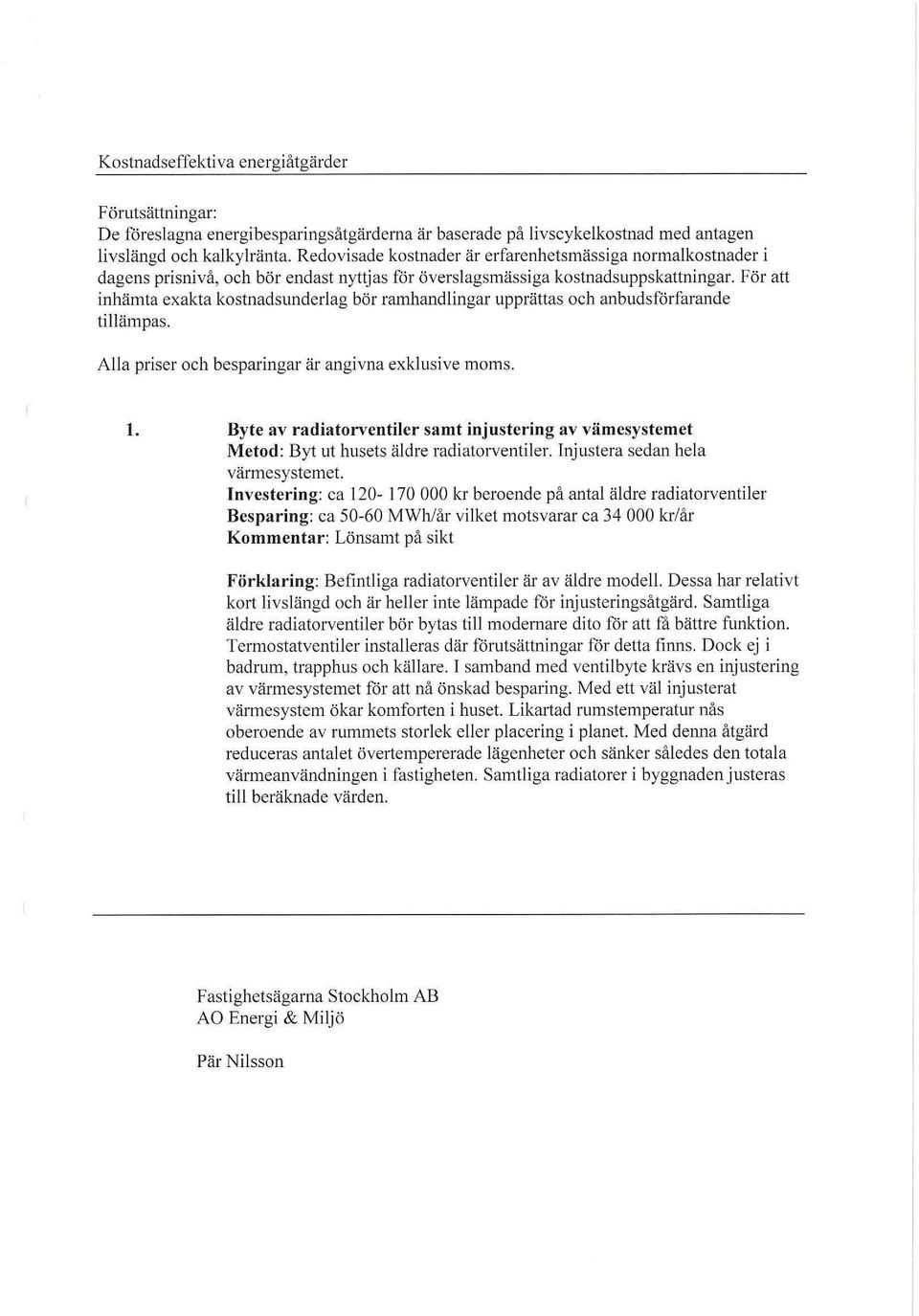 För att inhämta exakta kostnadsunderlag bör ramhandlingar upprättas och anbudsförfarande tillämpas. Alla priser och besparingar är angivna exklusive moms. l.