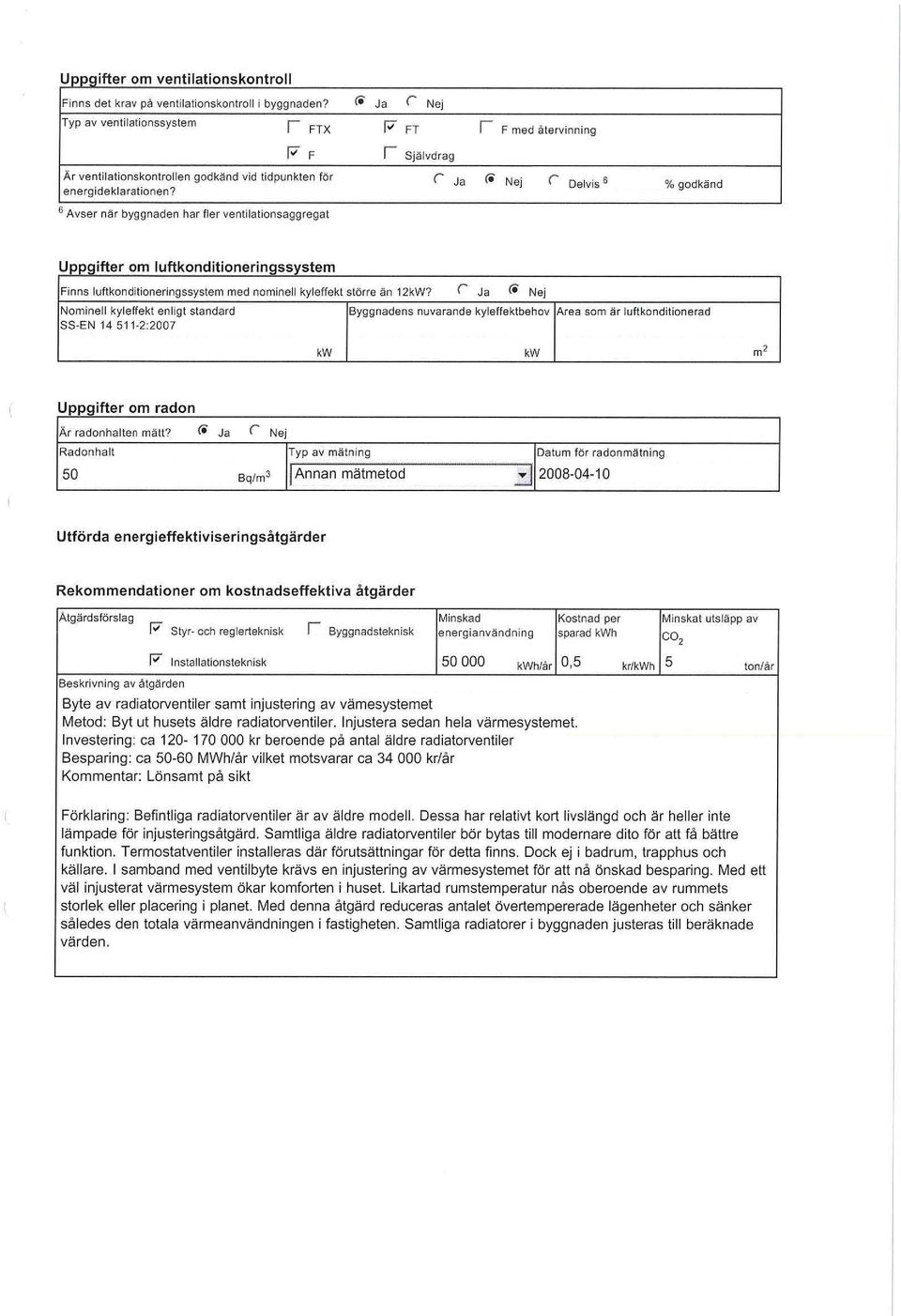 6 Avser när byggnaden har fler ventilationsaggregat Uppgi ft er om lu ft konditioneringssystem Finns luftkonditioneringssystem med nominell kyleffekt större än 12kW?