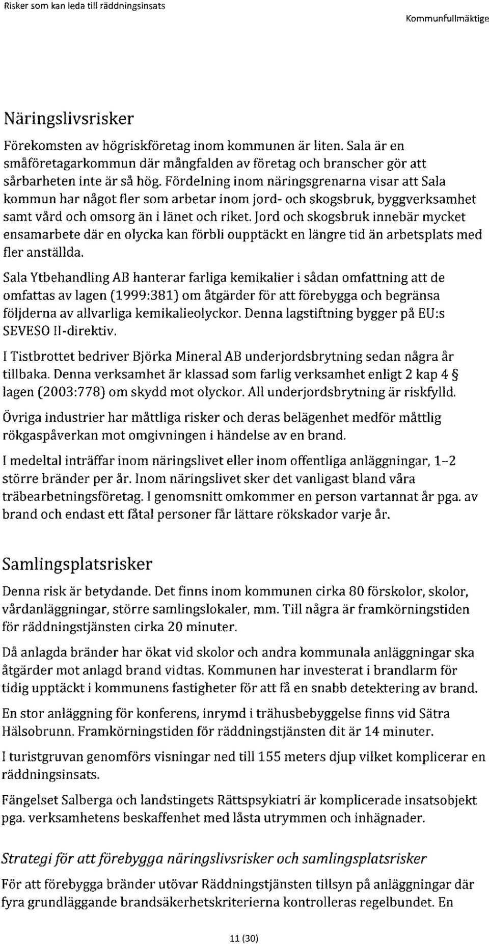 Fördelning inom näringsgrenarna visar att Sala kommun har något fler som arbetar inom jord- och skogsbruk, byggverksamhet samt vård och omsorg än i länet och riket.