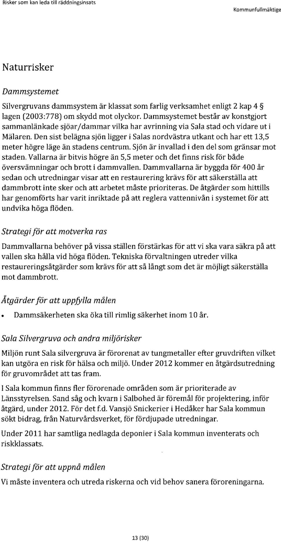 Den sist belägna sjön ligger i Salas nordvästra utkant och har ett 13,5 meter högre läge än stadens centrum. Sjön är invallad i den del som gränsar mot staden.