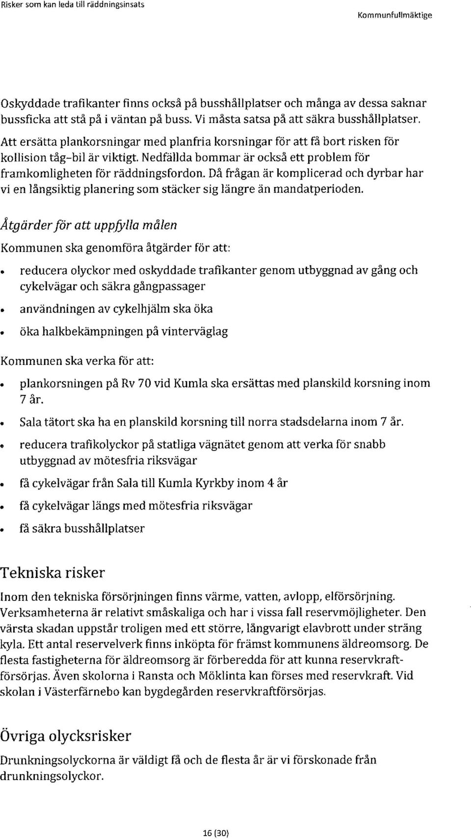 Nedfällda bommar är också ett problem för framkomligheten för räddningsfordon. Då frågan är komplicerad och dyrbar har vi en långsiktig planering som stäcker sig längre än mandatperioden.