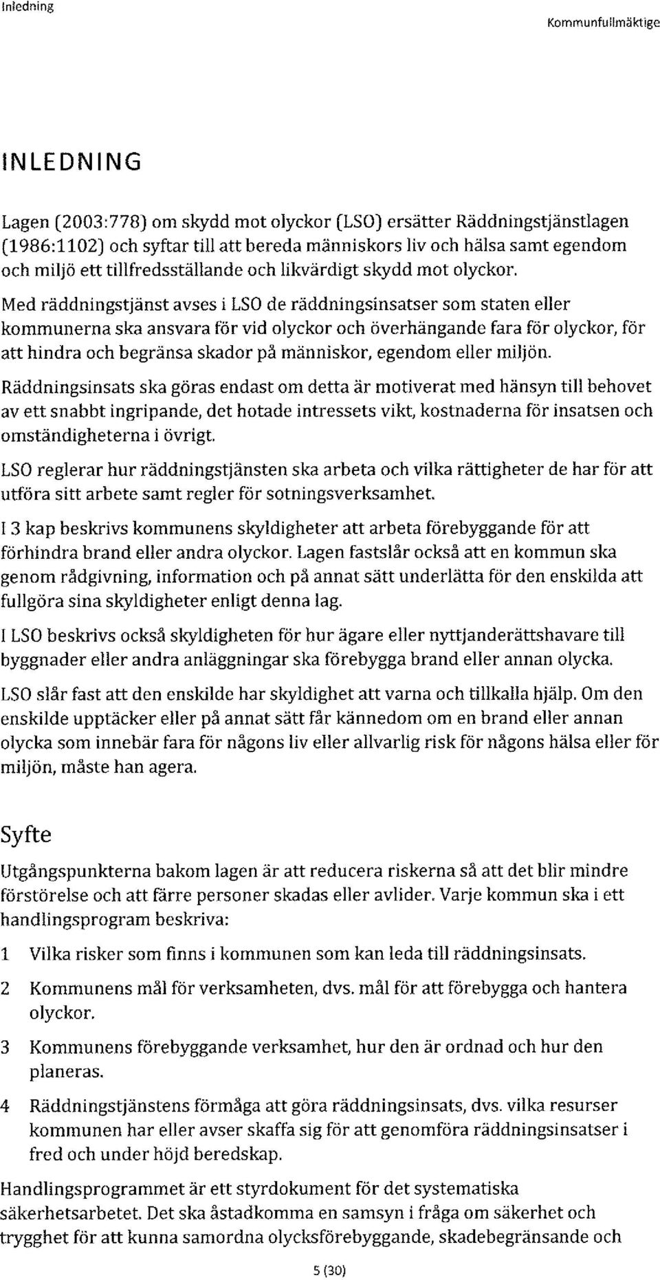 Med räddningstjänst avses i LSO de räddningsinsatser som staten eller kommunerna ska ansvara för vid olyckor och överhängande fara för olyckor, för att hindra och begränsa skador på människor,