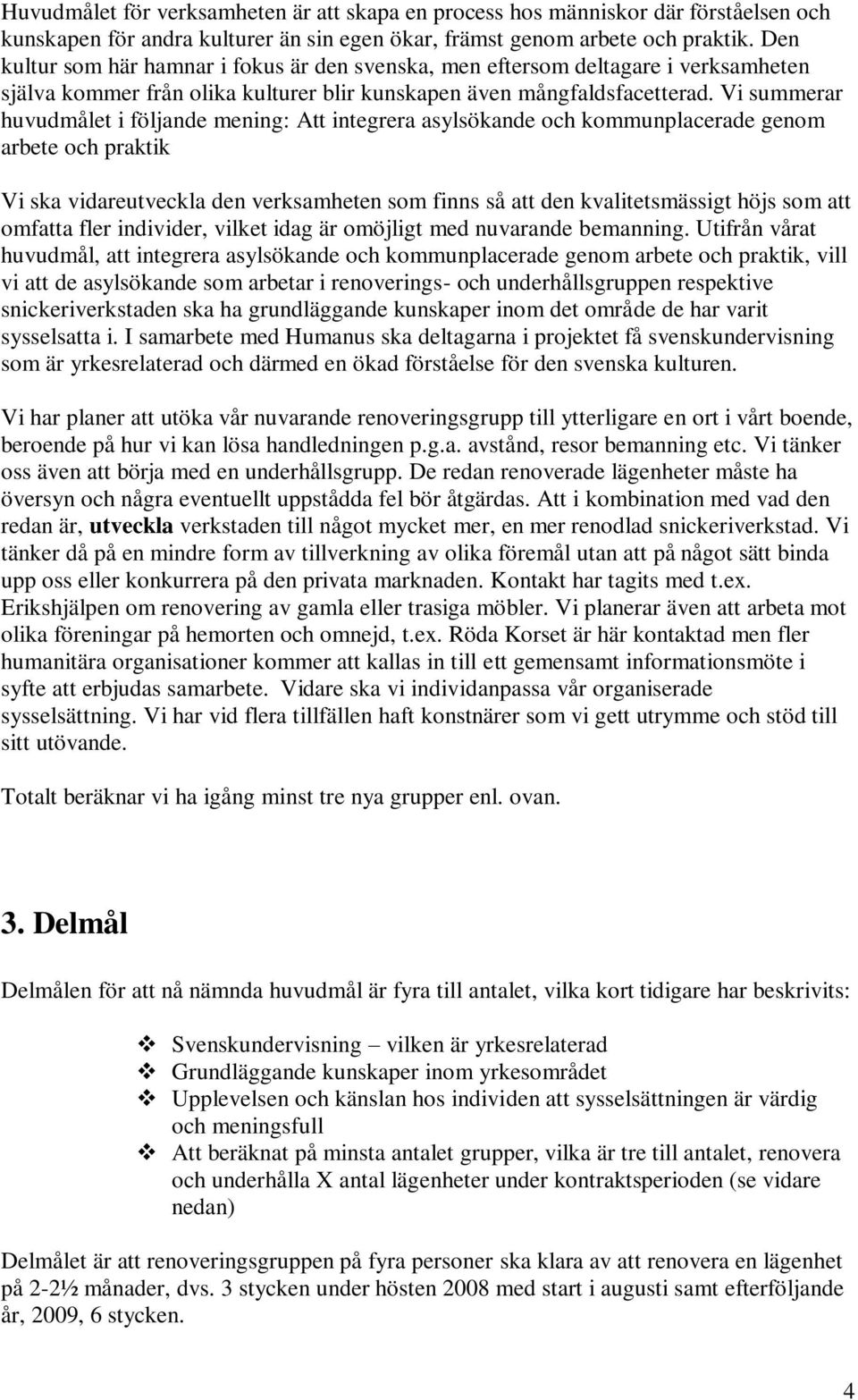 Vi summerar huvudmålet i följande mening: Att integrera asylsökande och kommunplacerade genom arbete och praktik Vi ska vidareutveckla den verksamheten som finns så att den kvalitetsmässigt höjs som