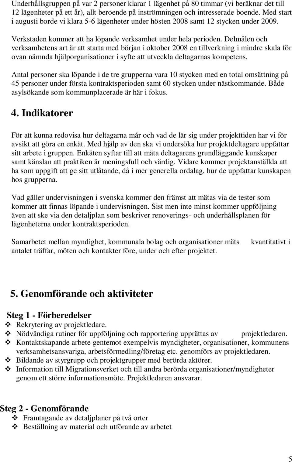 Delmålen och verksamhetens art är att starta med början i oktober 2008 en tillverkning i mindre skala för ovan nämnda hjälporganisationer i syfte att utveckla deltagarnas kompetens.