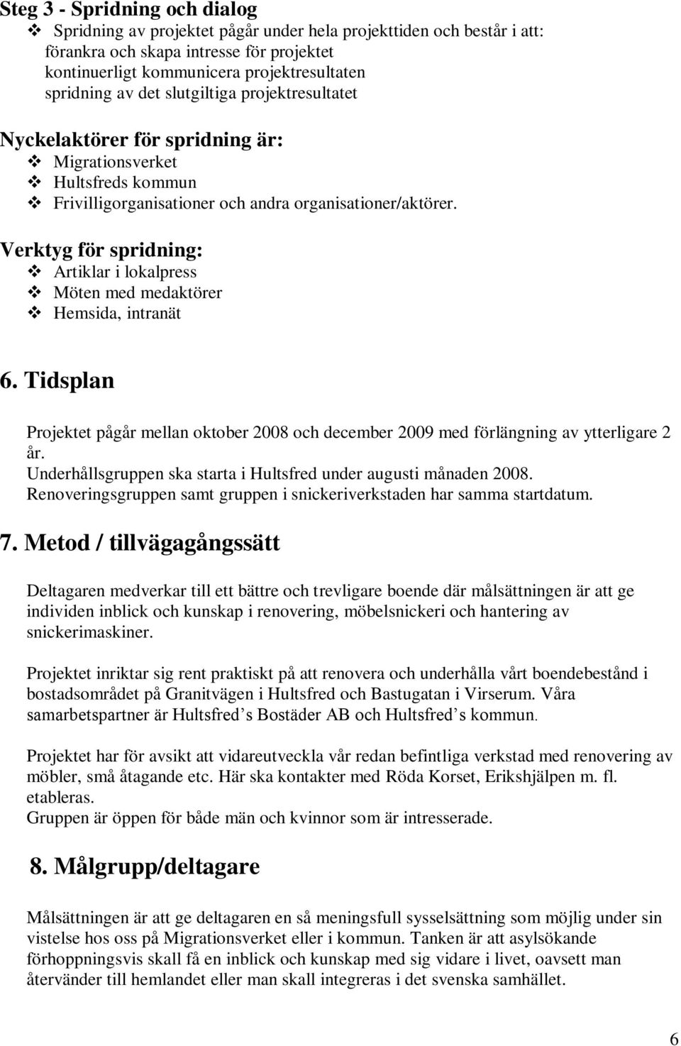 Verktyg för spridning: Artiklar i lokalpress Möten med medaktörer Hemsida, intranät 6. Tidsplan Projektet pågår mellan oktober 2008 och december 2009 med förlängning av ytterligare 2 år.