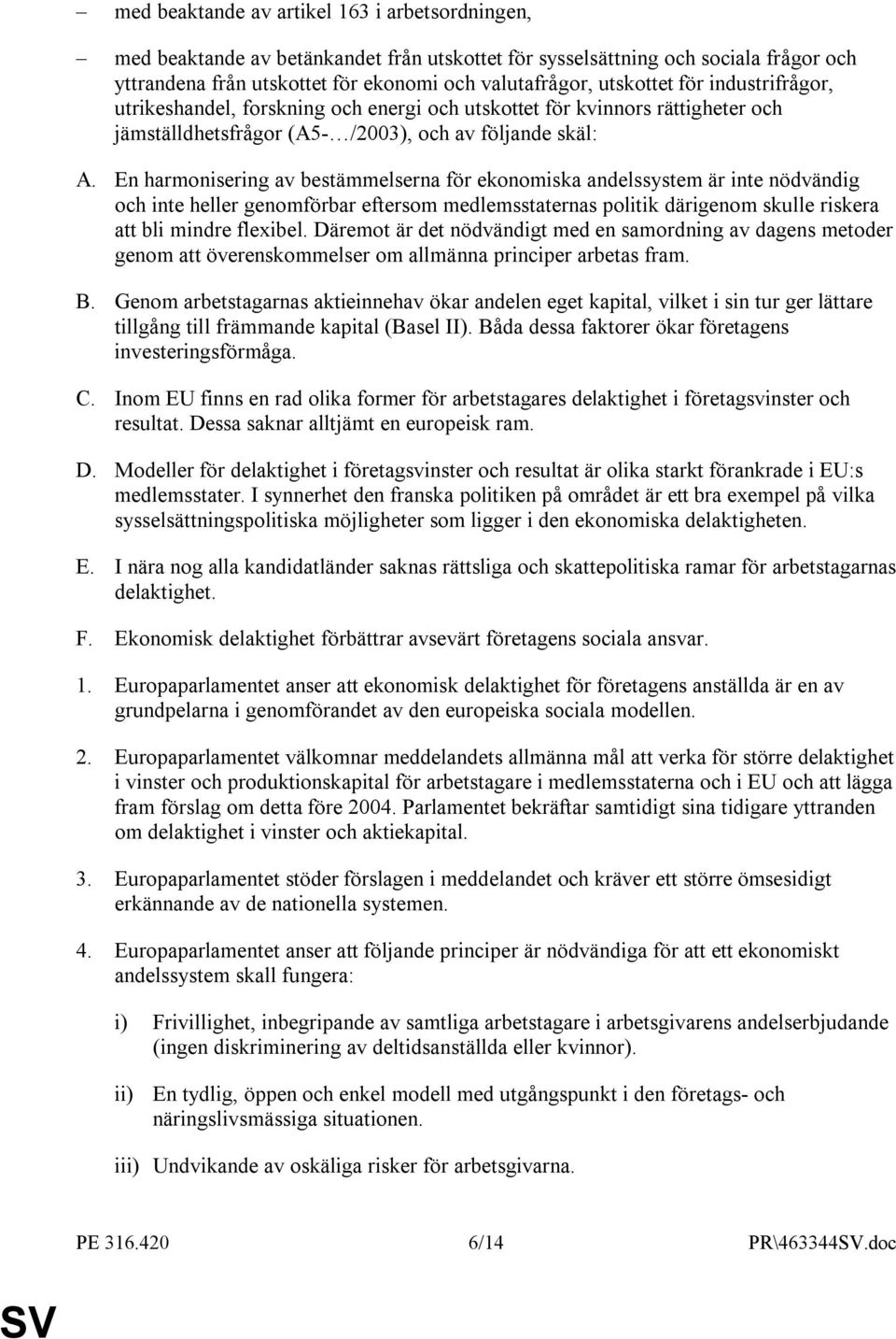 En harmonisering av bestämmelserna för ekonomiska andelssystem är inte nödvändig och inte heller genomförbar eftersom medlemsstaternas politik därigenom skulle riskera att bli mindre flexibel.