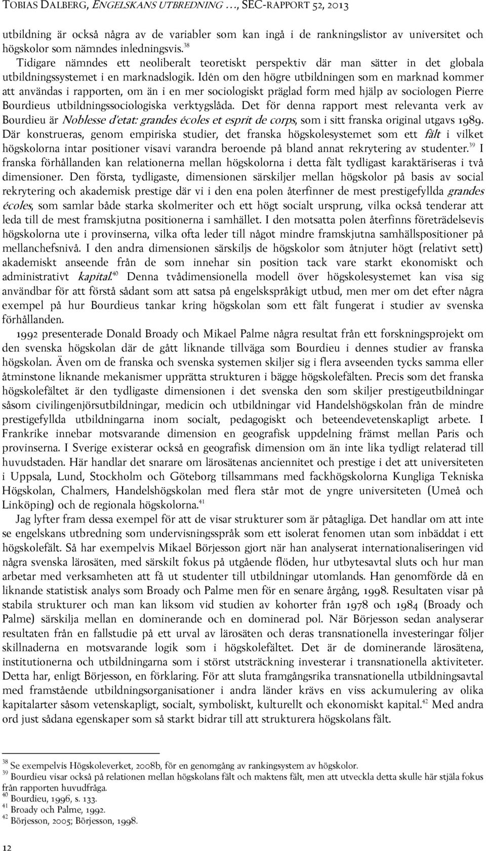 Idén om den högre utbildningen som en marknad kommer att användas i rapporten, om än i en mer sociologiskt präglad form med hjälp av sociologen Pierre Bourdieus utbildningssociologiska verktygslåda.