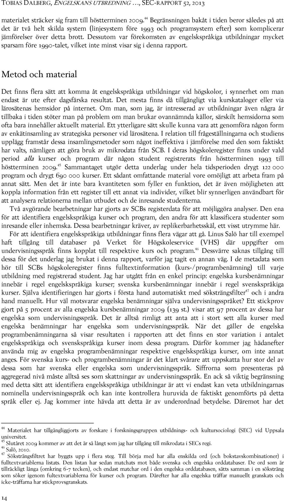 Dessutom var förekomsten av engelskspråkiga utbildningar mycket sparsam före 1990-talet, vilket inte minst visar sig i denna rapport.