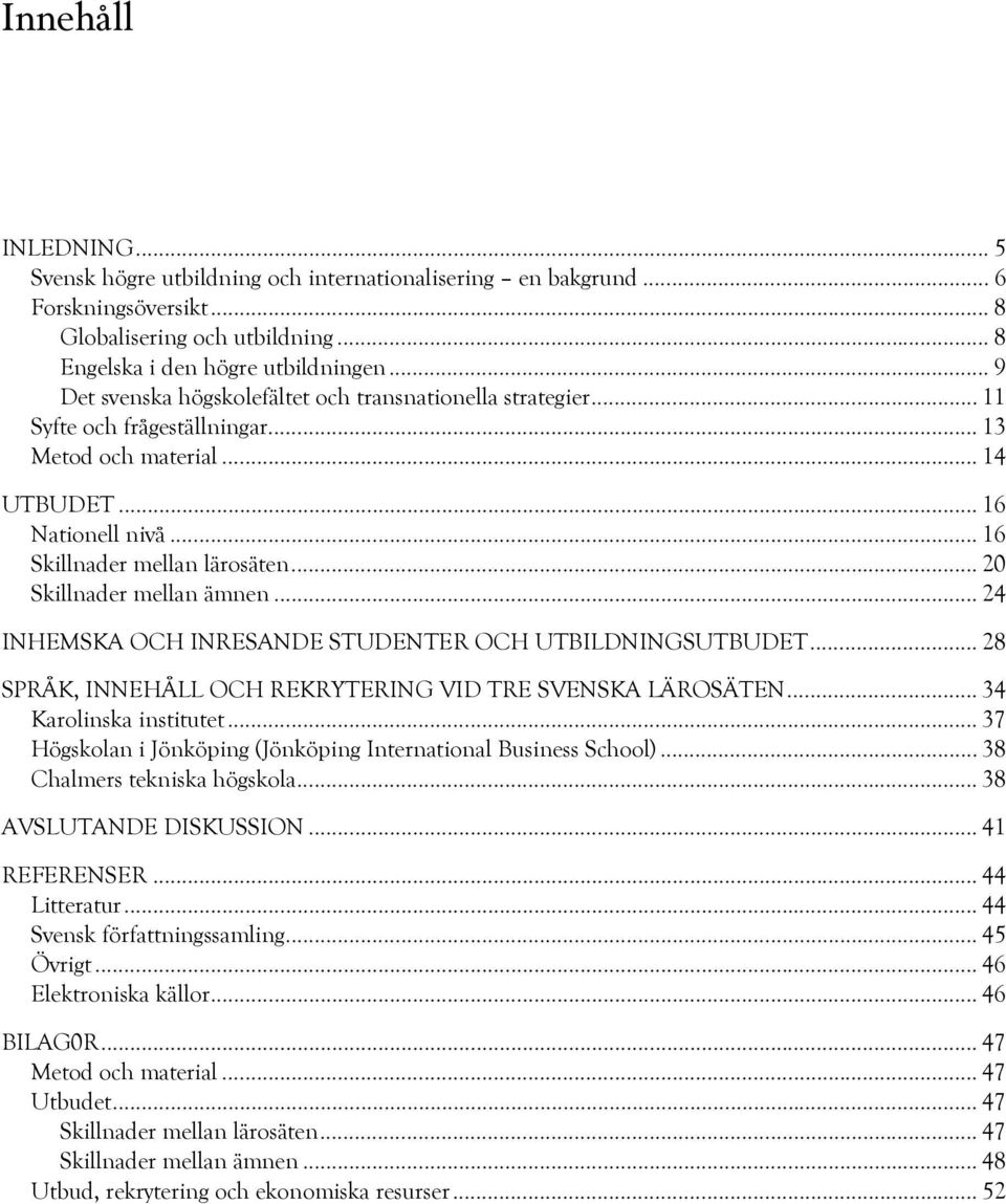 .. 20 Skillnader mellan ämnen... 24 INHEMSKA OCH INRESANDE STUDENTER OCH UTBILDNINGSUTBUDET... 28 SPRÅK, INNEHÅLL OCH REKRYTERING VID TRE SVENSKA LÄROSÄTEN... 34 Karolinska institutet.