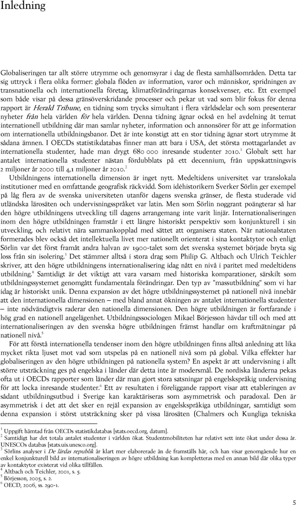 Ett exempel som både visar på dessa gränsöverskridande processer och pekar ut vad som blir fokus för denna rapport är Herald Tribune, en tidning som trycks simultant i flera världsdelar och som