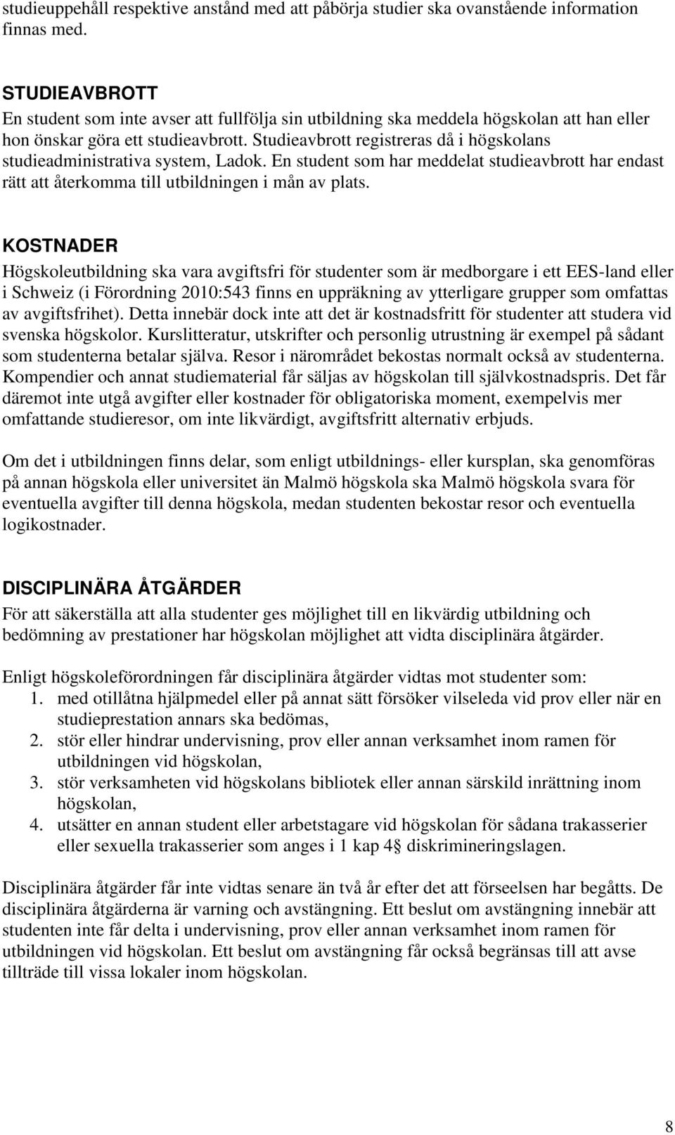 Studieavbrott registreras då i högskolans studieadministrativa system, Ladok. En student som har meddelat studieavbrott har endast rätt att återkomma till utbildningen i mån av plats.