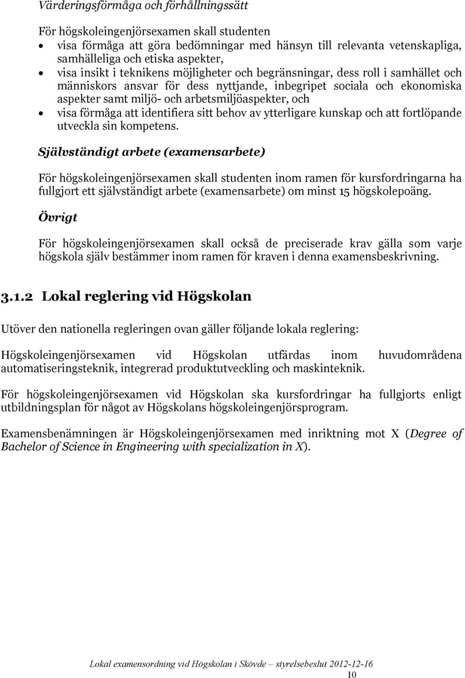 visa förmåga att identifiera sitt behov av ytterligare kunskap och att fortlöpande utveckla sin kompetens.