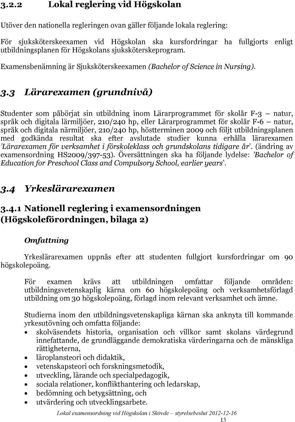 3 Lärarexamen (grundnivå) Studenter som påbörjat sin utbildning inom Lärarprogrammet för skolår F-3 natur, språk och digitala lärmiljöer, 210/240 hp, eller Lärarprogrammet för skolår F-6 natur, språk