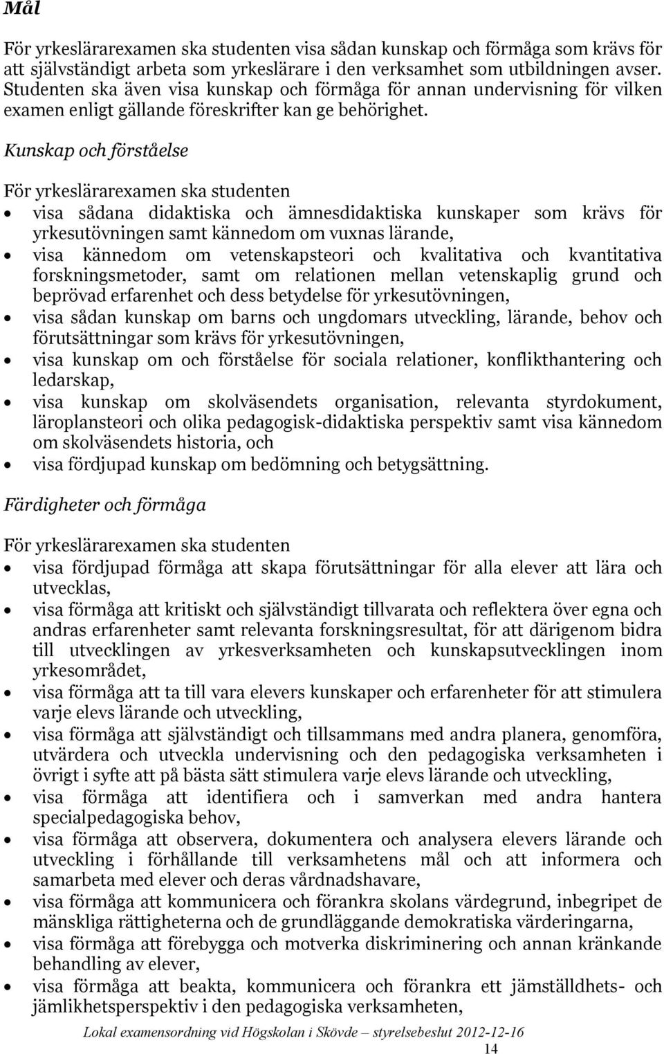 Kunskap och förståelse För yrkeslärarexamen ska studenten visa sådana didaktiska och ämnesdidaktiska kunskaper som krävs för yrkesutövningen samt kännedom om vuxnas lärande, visa kännedom om