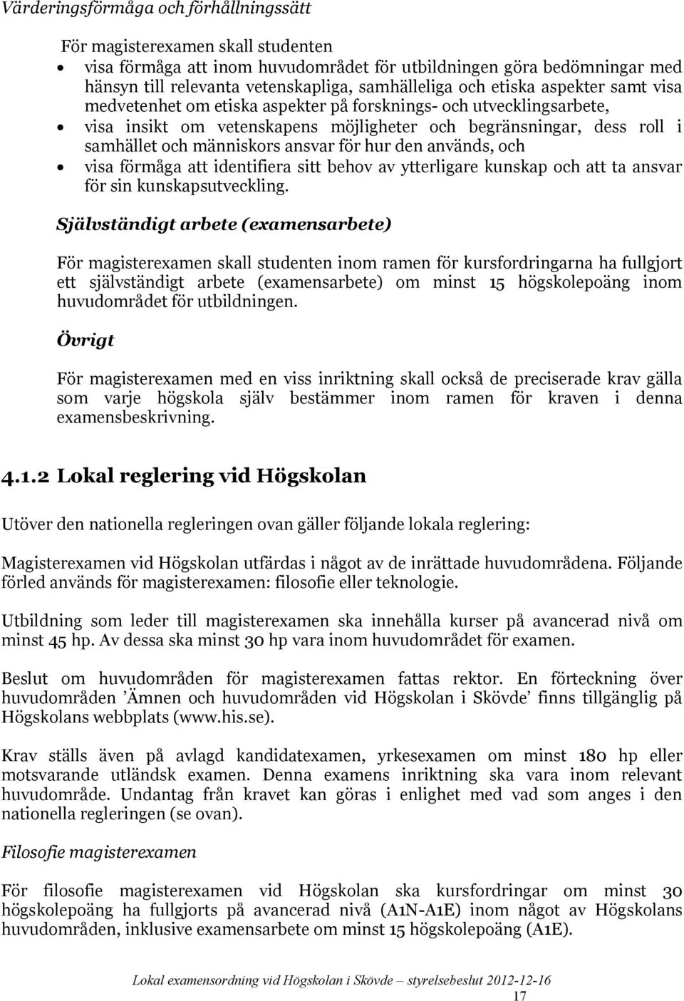 ansvar för hur den används, och visa förmåga att identifiera sitt behov av ytterligare kunskap och att ta ansvar för sin kunskapsutveckling.