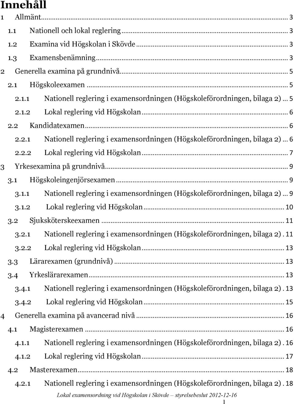 .. 9 3.1 Högskoleingenjörsexamen... 9 3.1.1 Nationell reglering i examensordningen (Högskoleförordningen, bilaga 2)... 9 3.1.2 Lokal reglering vid Högskolan... 10 3.2 Sjuksköterskeexamen... 11 3.2.1 Nationell reglering i examensordningen (Högskoleförordningen, bilaga 2). 11 3.2.2 Lokal reglering vid Högskolan... 13 3.