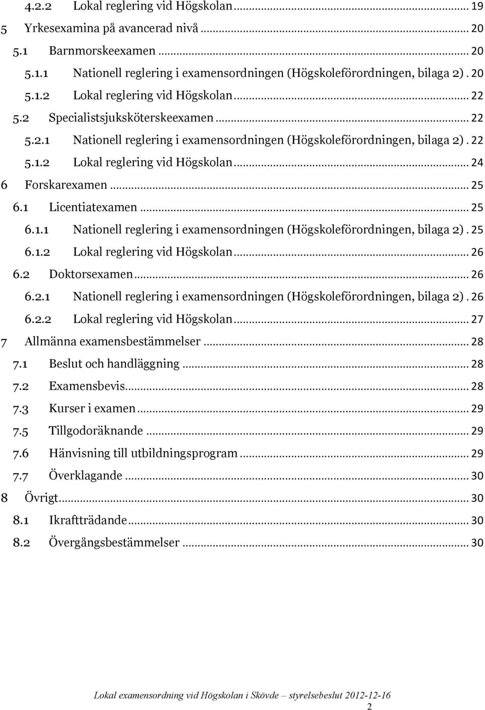 1 Licentiatexamen... 25 6.1.1 Nationell reglering i examensordningen (Högskoleförordningen, bilaga 2). 25 6.1.2 Lokal reglering vid Högskolan... 26 6.2 Doktorsexamen... 26 6.2.1 Nationell reglering i examensordningen (Högskoleförordningen, bilaga 2). 26 6.2.2 Lokal reglering vid Högskolan... 27 7 Allmänna examensbestämmelser.