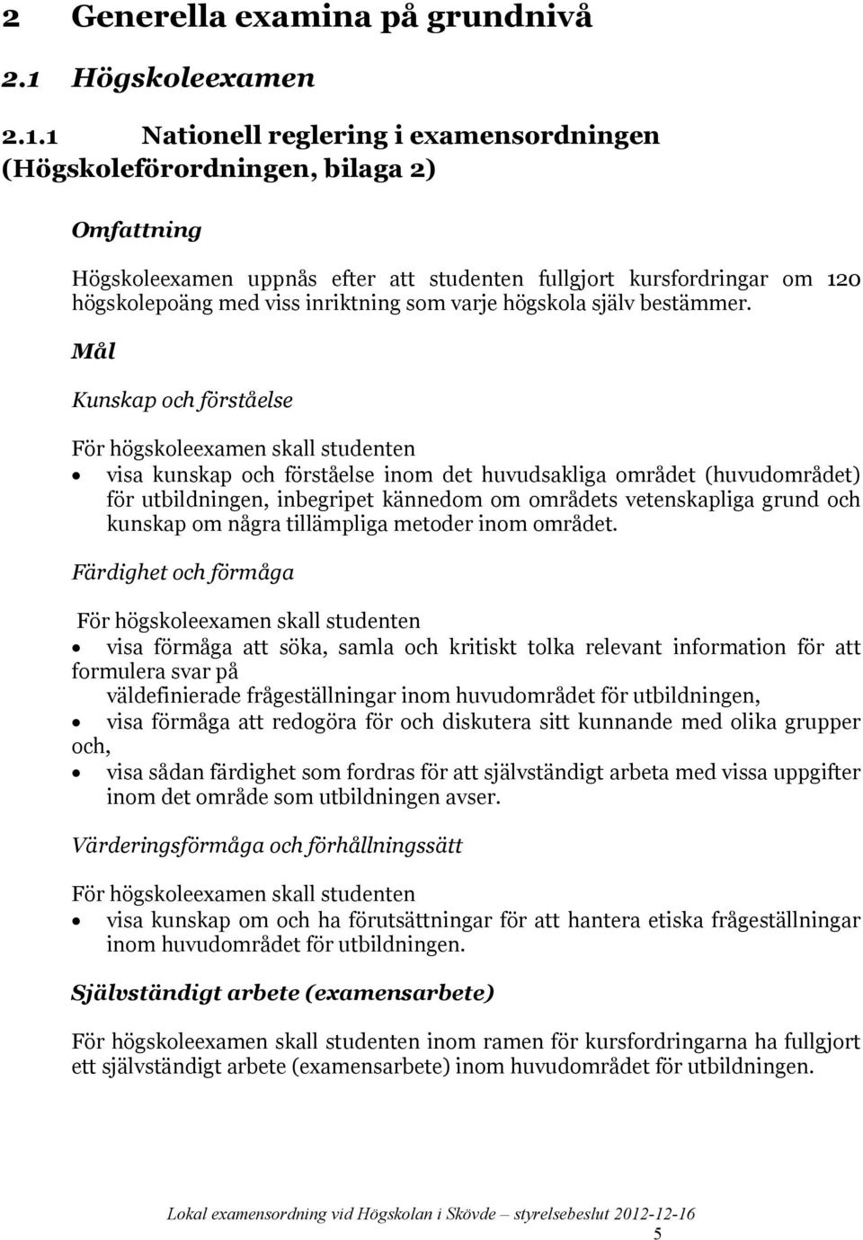 1 Nationell reglering i examensordningen (Högskoleförordningen, bilaga 2) Omfattning Högskoleexamen uppnås efter att studenten fullgjort kursfordringar om 120 högskolepoäng med viss inriktning som