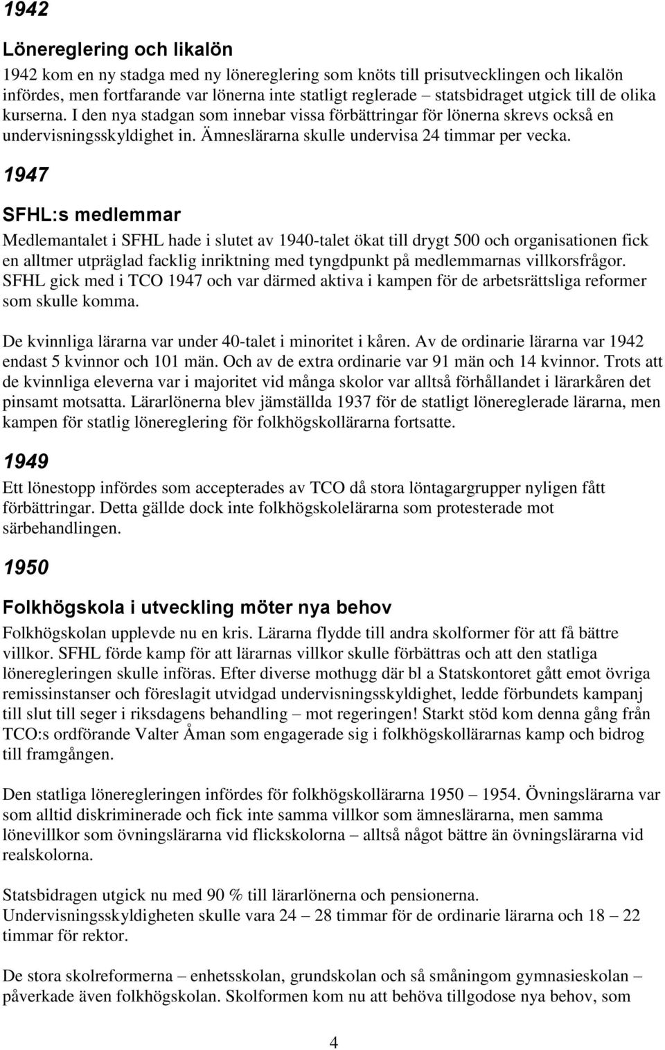 1947 SFHL:s medlemmar Medlemantalet i SFHL hade i slutet av 1940-talet ökat till drygt 500 och organisationen fick en alltmer utpräglad facklig inriktning med tyngdpunkt på medlemmarnas