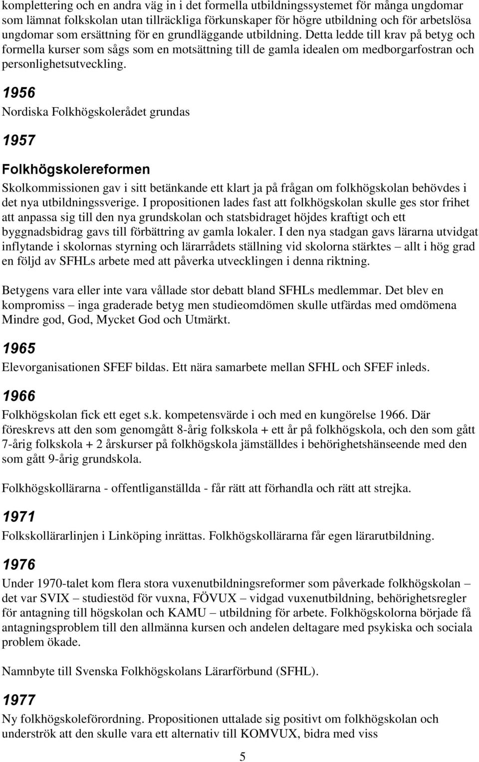 1956 Nordiska Folkhögskolerådet grundas 1957 Folkhögskolereformen Skolkommissionen gav i sitt betänkande ett klart ja på frågan om folkhögskolan behövdes i det nya utbildningssverige.