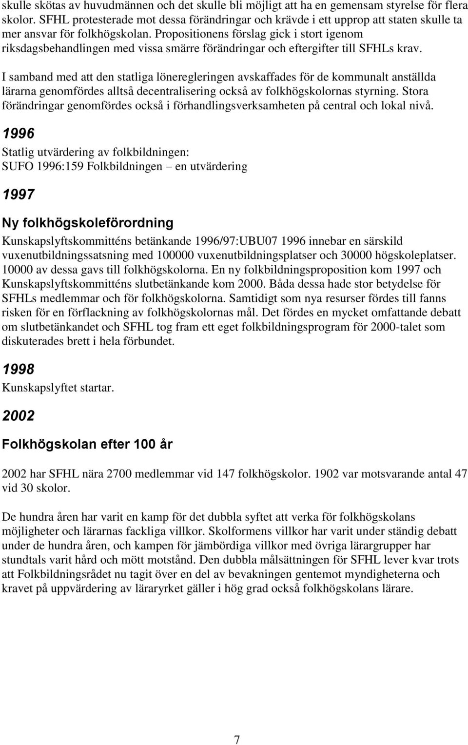 Propositionens förslag gick i stort igenom riksdagsbehandlingen med vissa smärre förändringar och eftergifter till SFHLs krav.