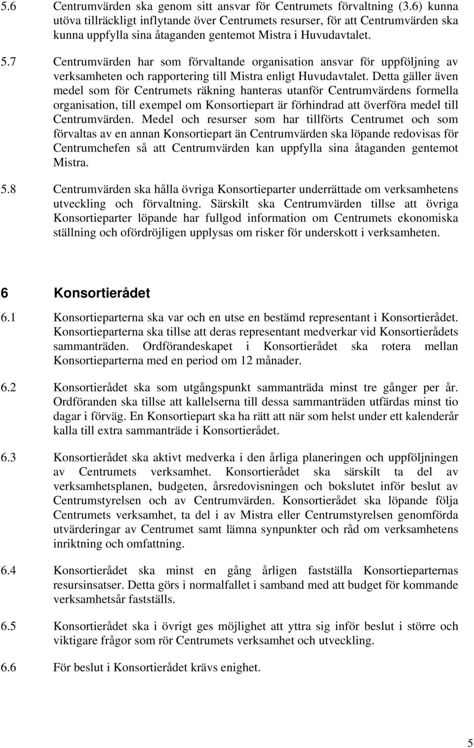 7 Centrumvärden har som förvaltande organisation ansvar för uppföljning av verksamheten och rapportering till Mistra enligt Huvudavtalet.