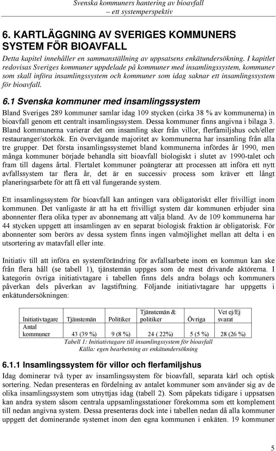 1 Svenska kommuner med insamlingssystem Bland Sveriges 289 kommuner samlar idag 109 stycken (cirka 38 % av kommunerna) in bioavfall genom ett centralt insamlingssystem.