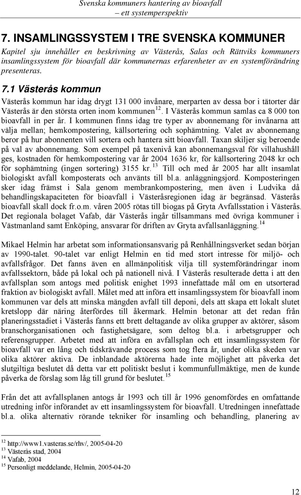 I Västerås kommun samlas ca 8 000 ton bioavfall in per år. I kommunen finns idag tre typer av abonnemang för invånarna att välja mellan; hemkompostering, källsortering och sophämtning.