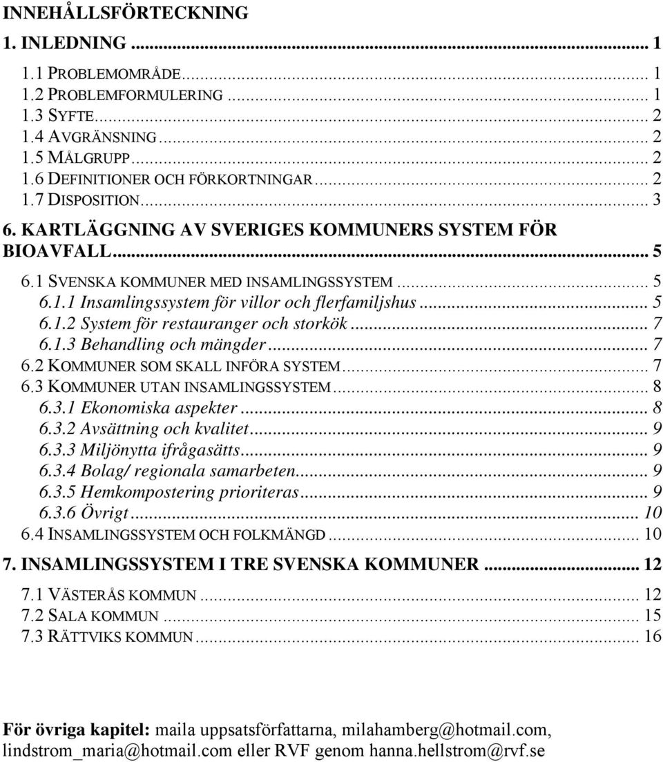 .. 7 6.1.3 Behandling och mängder... 7 6.2 KOMMUNER SOM SKALL INFÖRA SYSTEM... 7 6.3 KOMMUNER UTAN INSAMLINGSSYSTEM... 8 6.3.1 Ekonomiska aspekter... 8 6.3.2 Avsättning och kvalitet... 9 6.3.3 Miljönytta ifrågasätts.