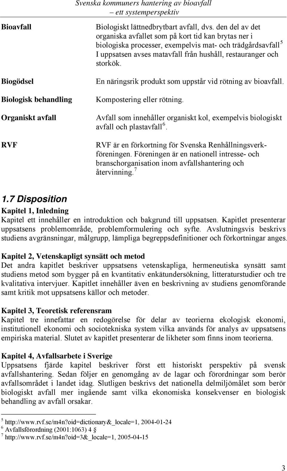 En näringsrik produkt som uppstår vid rötning av bioavfall. Kompostering eller rötning. Avfall som innehåller organiskt kol, exempelvis biologiskt avfall och plastavfall 6.