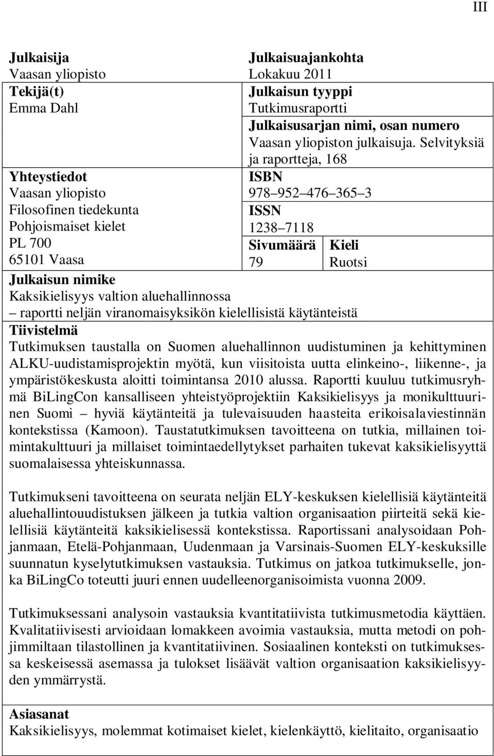 nimike Kaksikielisyys valtion aluehallinnossa raportti neljän viranomaisyksikön kielellisistä käytänteistä Tiivistelmä Tutkimuksen taustalla on Suomen aluehallinnon uudistuminen ja kehittyminen