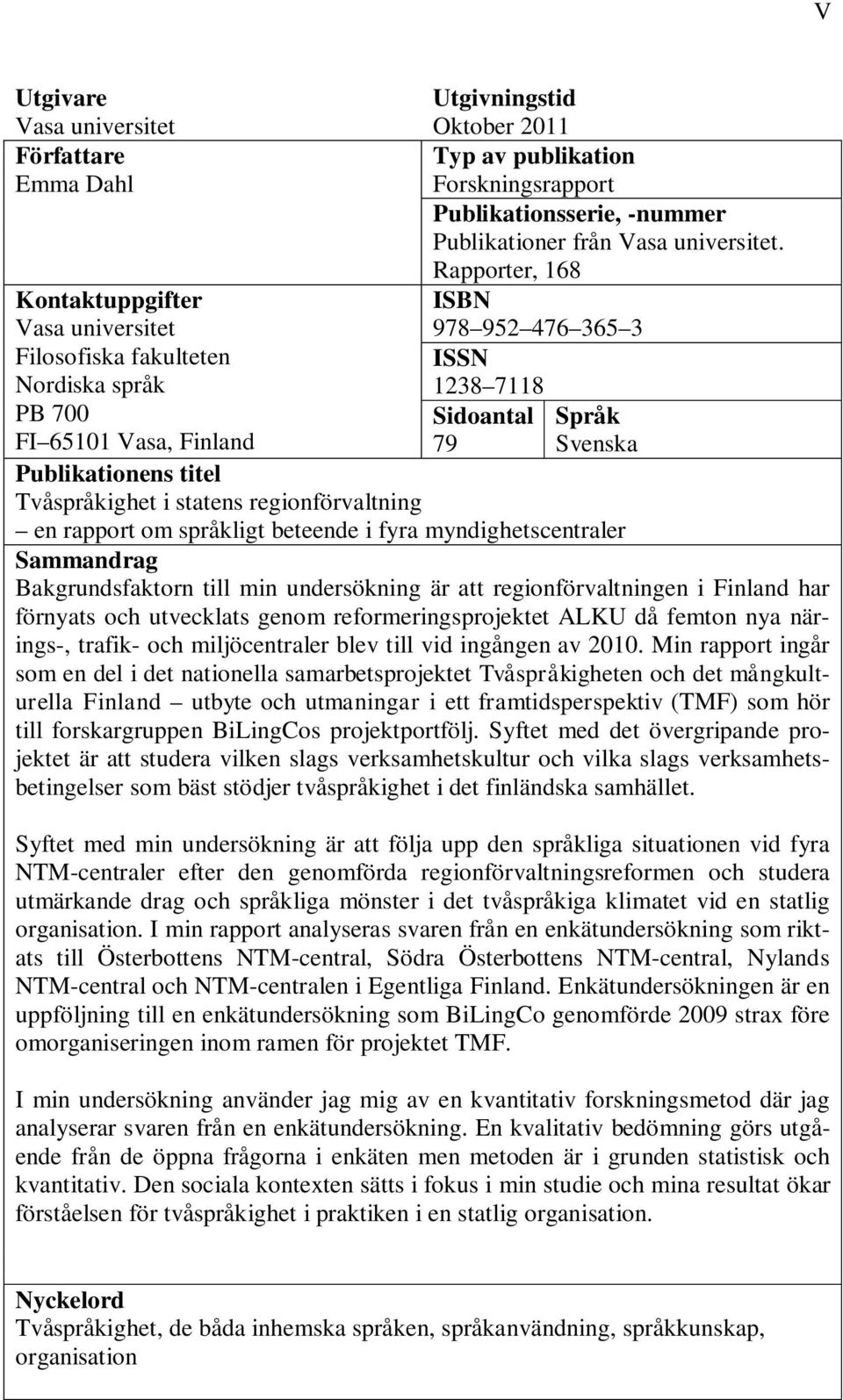 titel Tvåspråkighet i statens regionförvaltning en rapport om språkligt beteende i fyra myndighetscentraler Sammandrag Bakgrundsfaktorn till min undersökning är att regionförvaltningen i Finland har