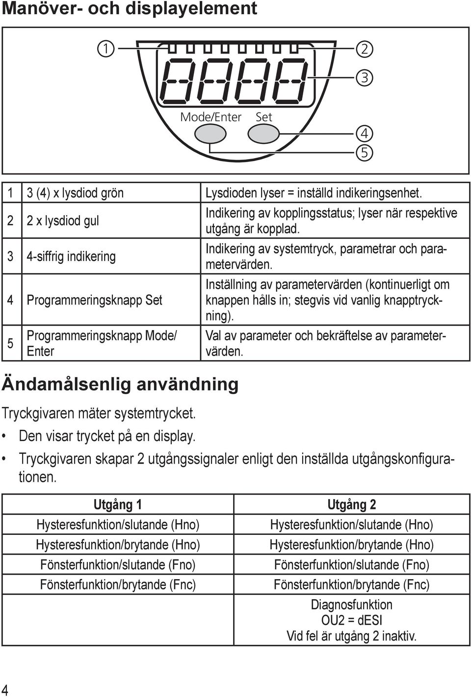 Indikering av systemtryck, parametrar och parametervärden. Inställning av parametervärden (kontinuerligt om knappen hålls in; stegvis vid vanlig knapptryckning).