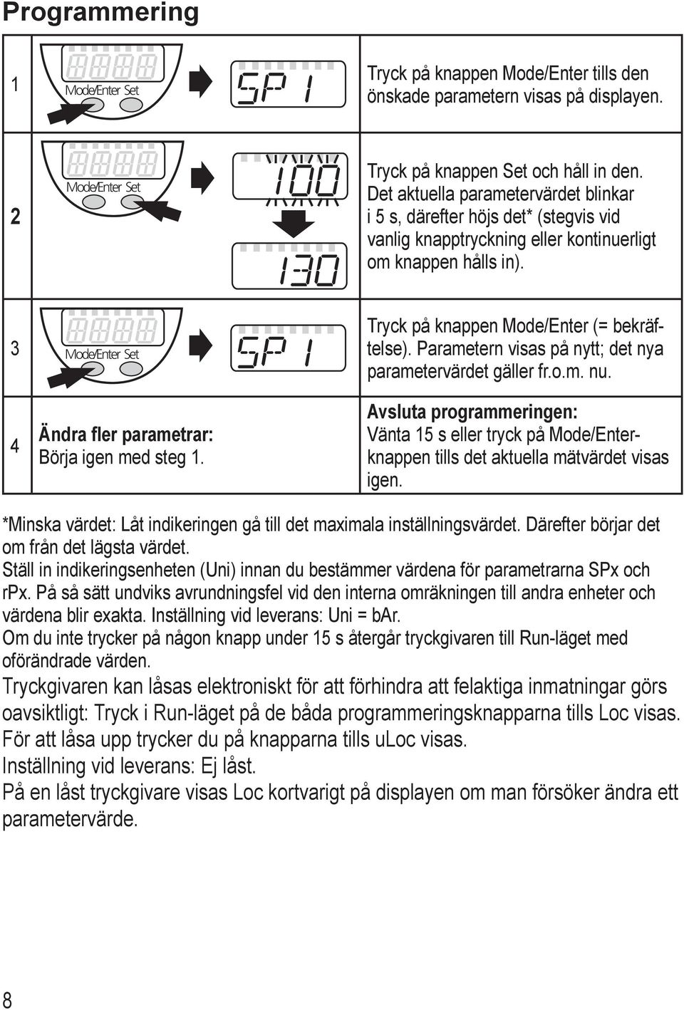 Parametern visas på nytt; det nya parametervärdet gäller fr.o.m. nu. 4 Ändra fler parametrar: Börja igen med steg 1.