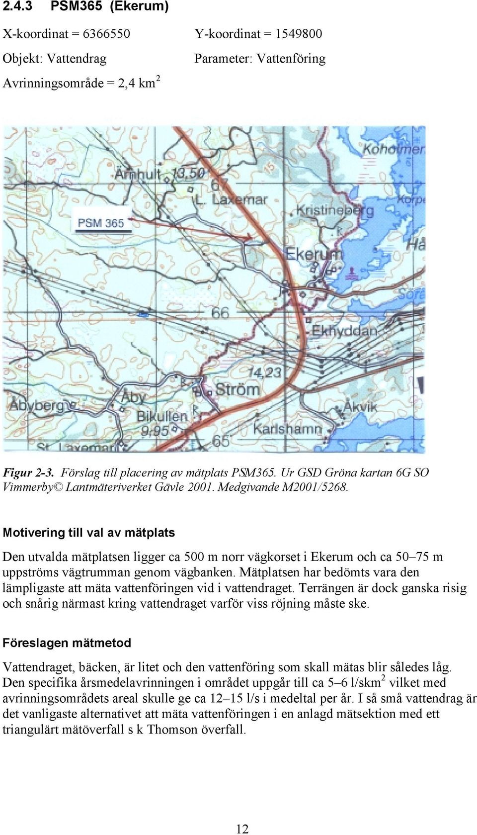 Motivering till val av mätplats Den utvalda mätplatsen ligger ca 500 m norr vägkorset i Ekerum och ca 50 75 m uppströms vägtrumman genom vägbanken.