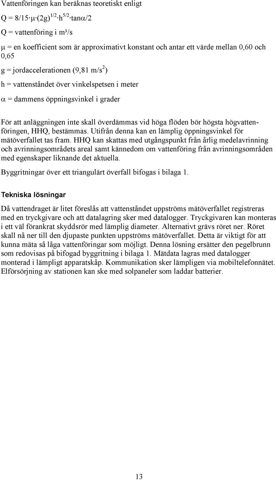 högvattenföringen, HHQ, bestämmas. Utifrån denna kan en lämplig öppningsvinkel för mätöverfallet tas fram.