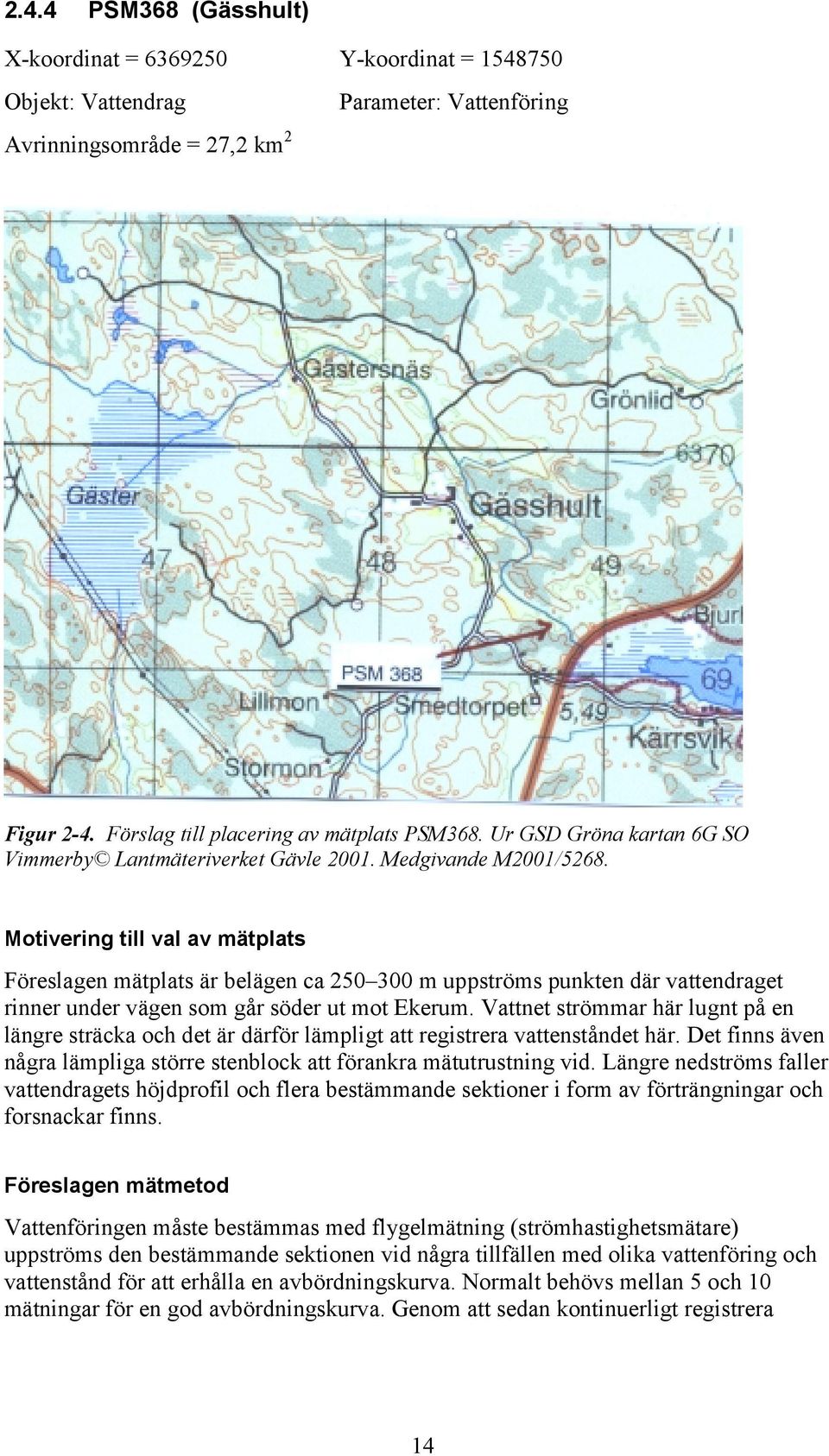 Motivering till val av mätplats Föreslagen mätplats är belägen ca 250 300 m uppströms punkten där vattendraget rinner under vägen som går söder ut mot Ekerum.