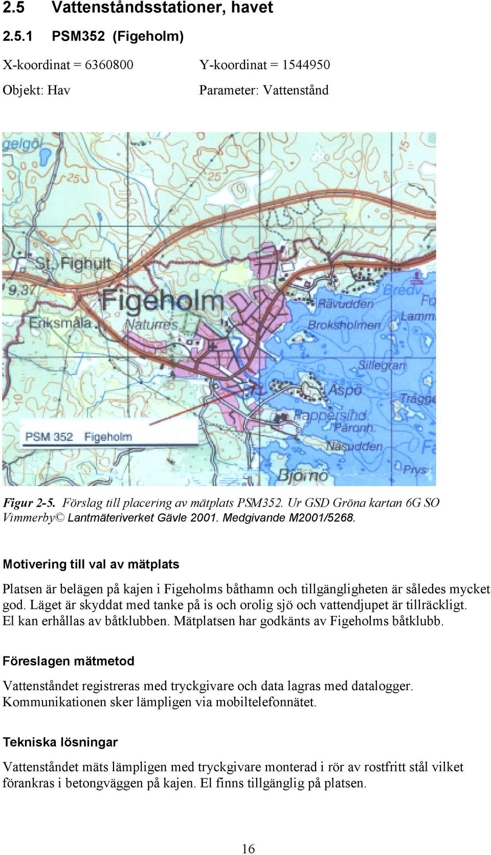 Motivering till val av mätplats Platsen är belägen på kajen i Figeholms båthamn och tillgängligheten är således mycket god.