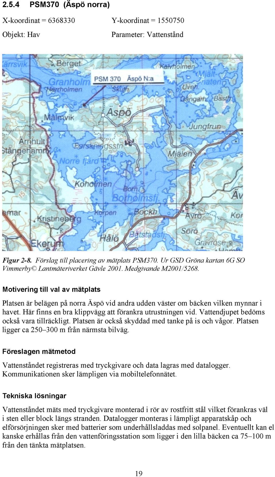 Motivering till val av mätplats Platsen är belägen på norra Äspö vid andra udden väster om bäcken vilken mynnar i havet. Här finns en bra klippvägg att förankra utrustningen vid.