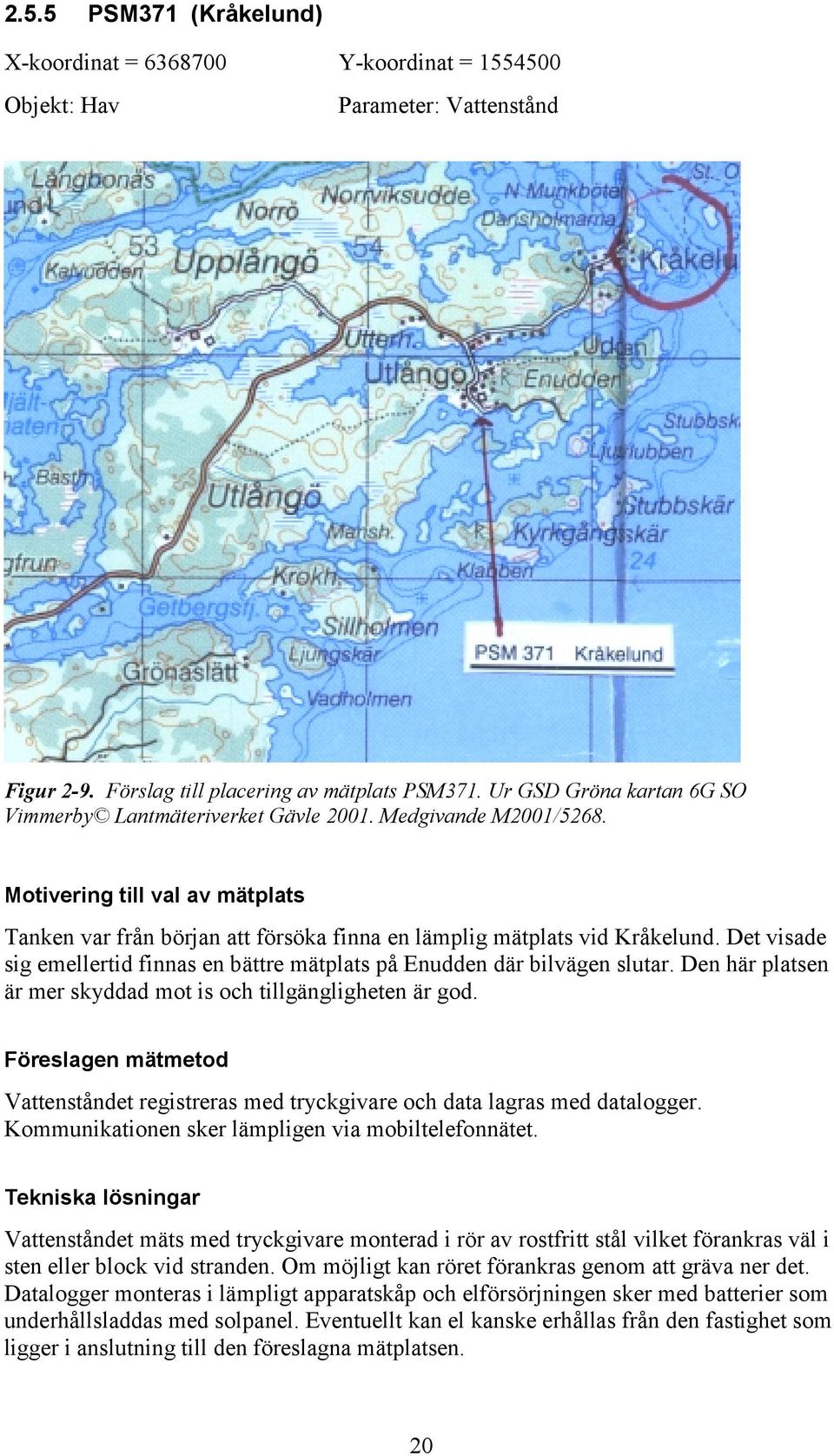 Det visade sig emellertid finnas en bättre mätplats på Enudden där bilvägen slutar. Den här platsen är mer skyddad mot is och tillgängligheten är god.