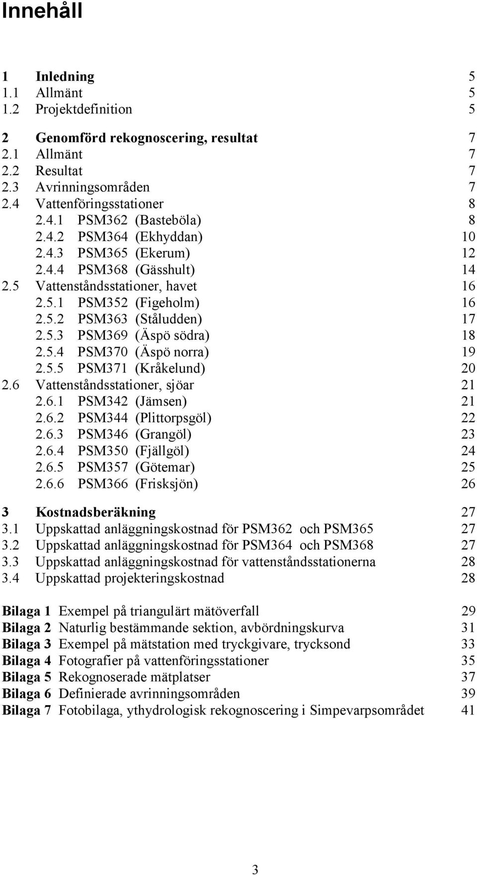 5.4 PSM370 (Äspö norra) 19 2.5.5 PSM371 (Kråkelund) 20 2.6 Vattenståndsstationer, sjöar 21 2.6.1 PSM342 (Jämsen) 21 2.6.2 PSM344 (Plittorpsgöl) 22 2.6.3 PSM346 (Grangöl) 23 2.6.4 PSM350 (Fjällgöl) 24 2.