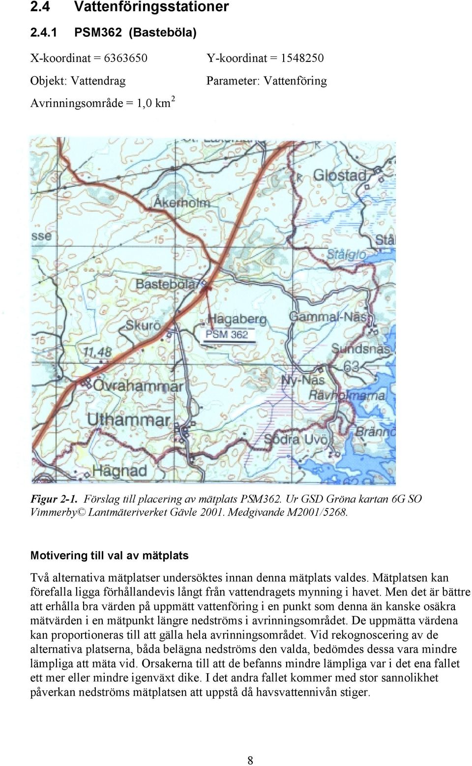 Motivering till val av mätplats Två alternativa mätplatser undersöktes innan denna mätplats valdes. Mätplatsen kan förefalla ligga förhållandevis långt från vattendragets mynning i havet.