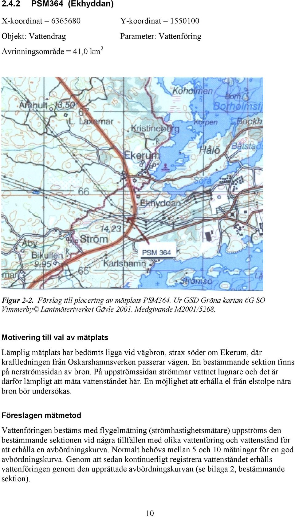 Motivering till val av mätplats Lämplig mätplats har bedömts ligga vid vägbron, strax söder om Ekerum, där kraftledningen från Oskarshamnsverken passerar vägen.