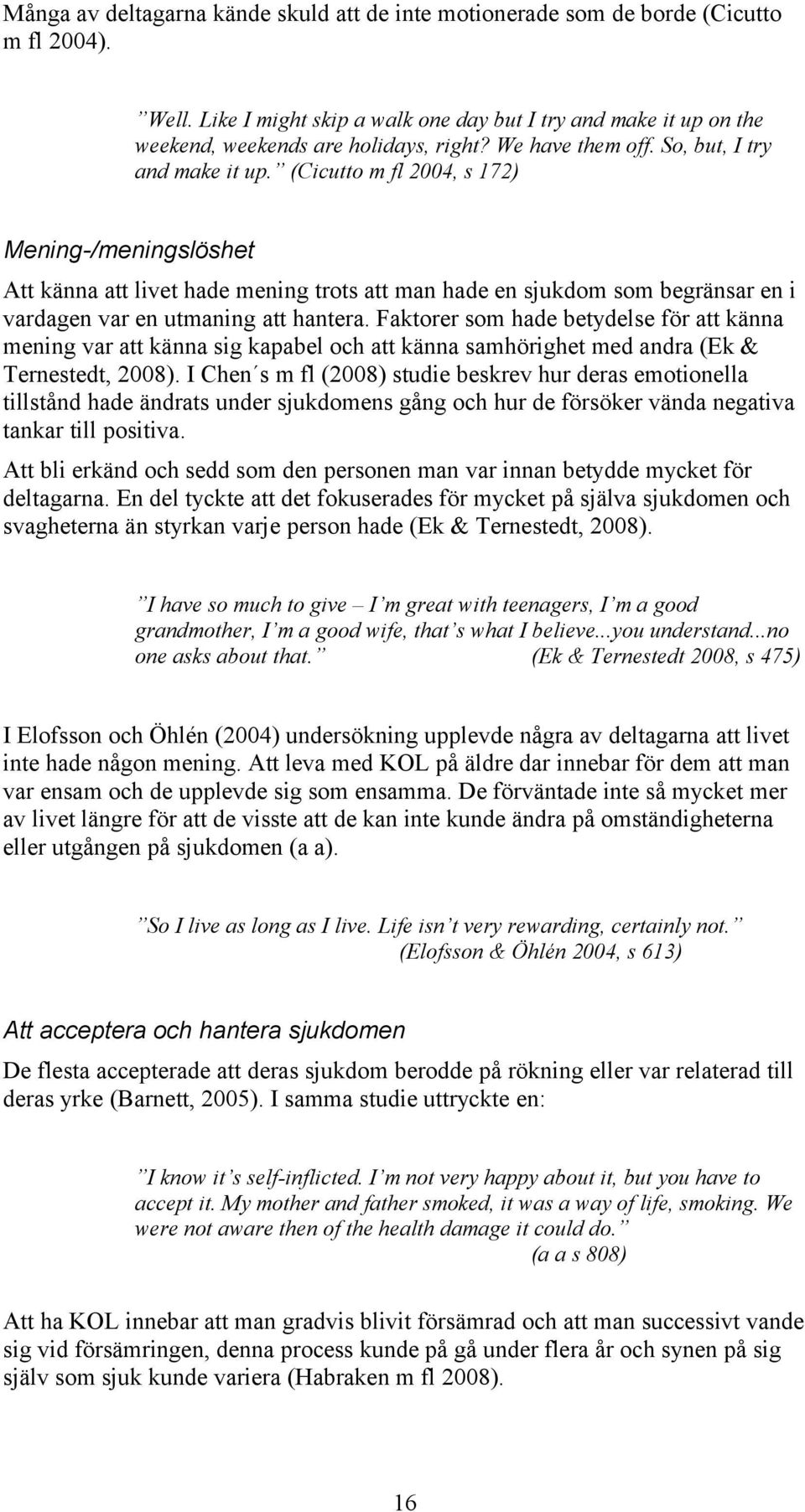 (Cicutto m fl 004, s 7) Mening-/meningslöshet Att känna att livet hade mening trots att man hade en sjukdom som begränsar en i vardagen var en utmaning att hantera.