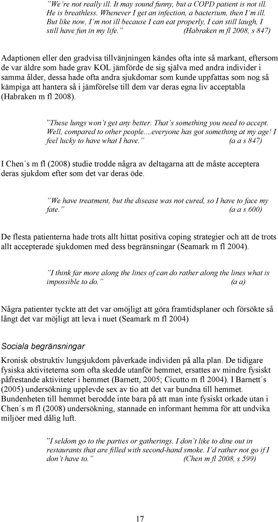 (Habraken m fl 008, s 847) Adaptionen eller den gradvisa tillvänjningen kändes ofta inte så markant, eftersom de var äldre som hade grav KOL jämförde de sig själva med andra individer i samma ålder,