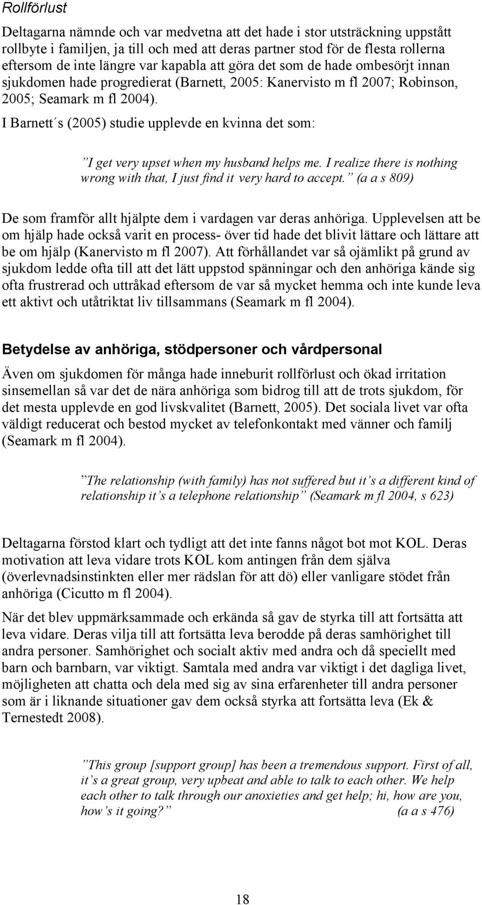 I Barnett s (005) studie upplevde en kvinna det som: I get very upset when my husband helps me. I realize there is nothing wrong with that, I just find it very hard to accept.