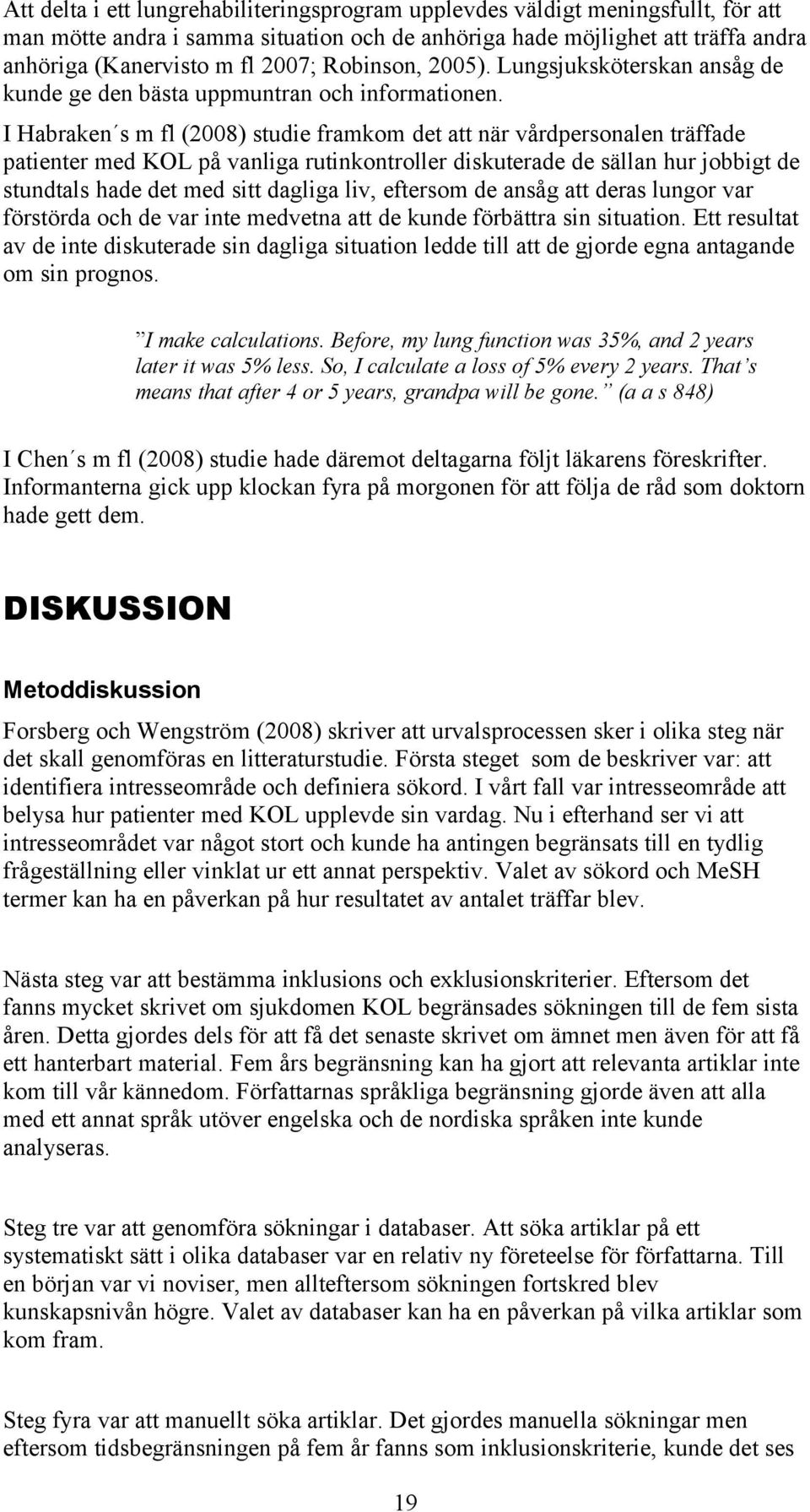 I Habraken s m fl (008) studie framkom det att när vårdpersonalen träffade patienter med KOL på vanliga rutinkontroller diskuterade de sällan hur jobbigt de stundtals hade det med sitt dagliga liv,