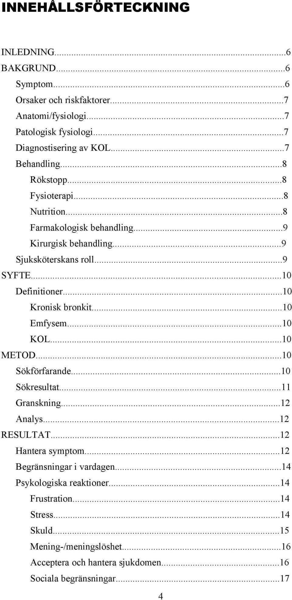 ..0 Kronisk bronkit...0 Emfysem...0 KOL...0 METOD...0 Sökförfarande...0 Sökresultat... Granskning... Analys... RESULTAT... Hantera symptom.